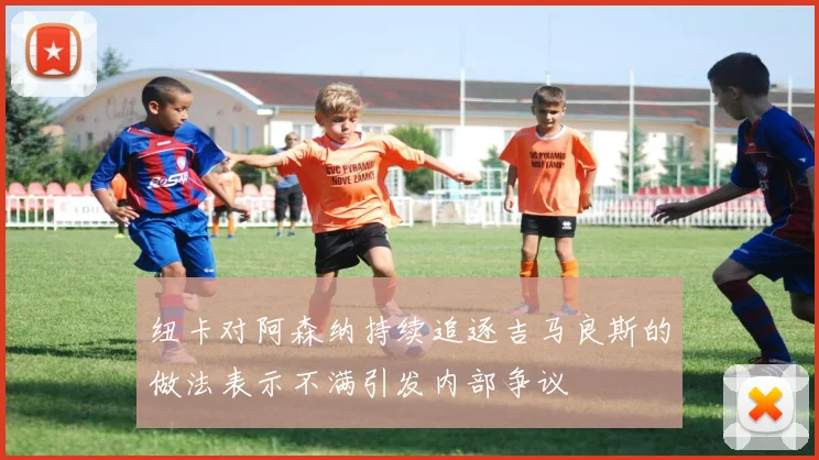 纽卡对阿森纳持续追逐吉马良斯的做法表示不满引发内部争议